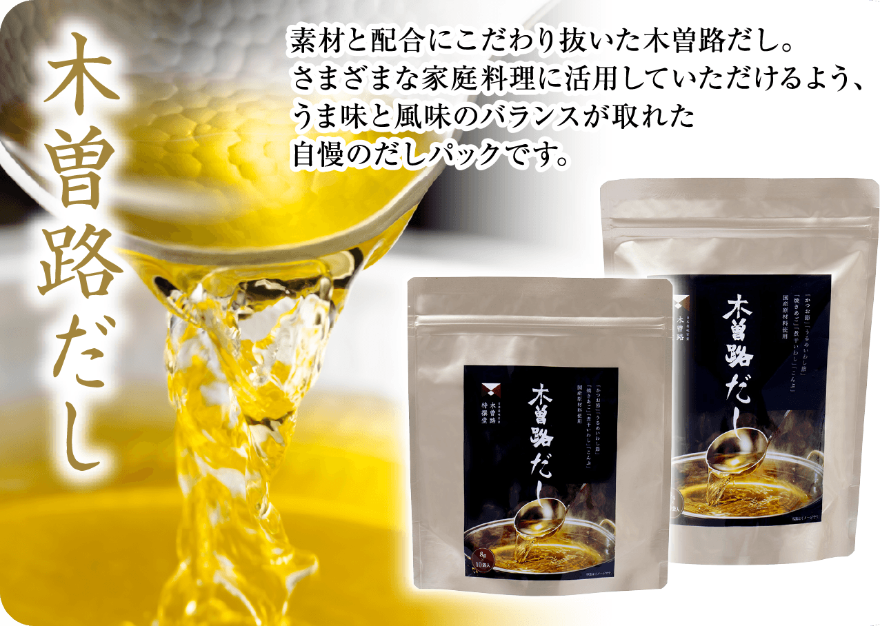 木曽路だし 素材と配合にこだわり抜いた木曽路だし。さまざまな家庭料理に活用していただけるよう、うま味と風味のバランスが取れた自慢のだしパックです。