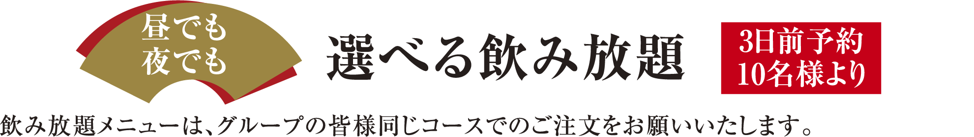 昼でも夜でも 選べる飲み放題 3日前予約10名様より 飲み放題メニューは、グループの皆様同じコースでのご注文をお願いいたします。