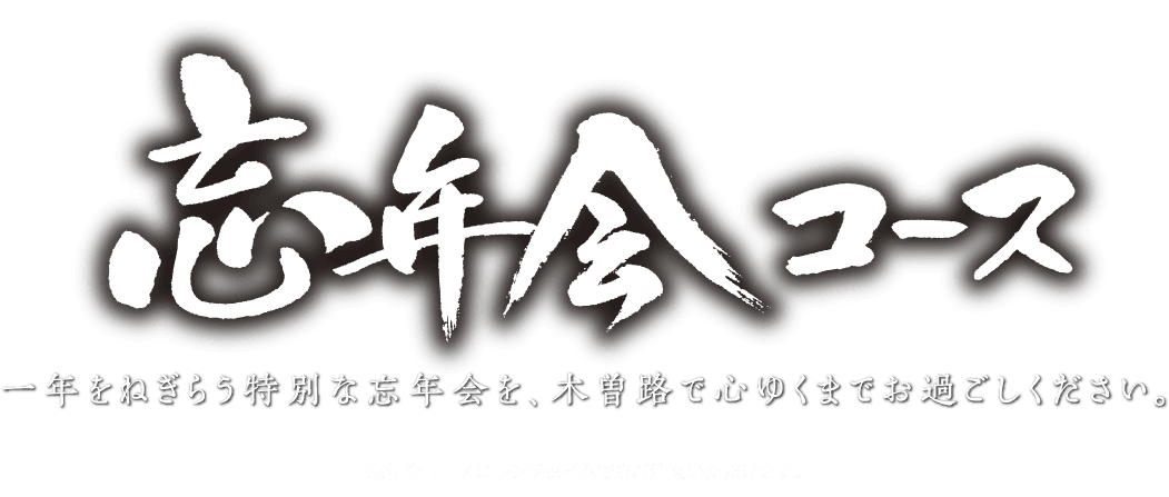 忘年会コース 一年をねぎらう特別な忘年会を、木曽路で心ゆくまでお過ごしください。忘年会コースはランチタイムでもご注文いただけます。